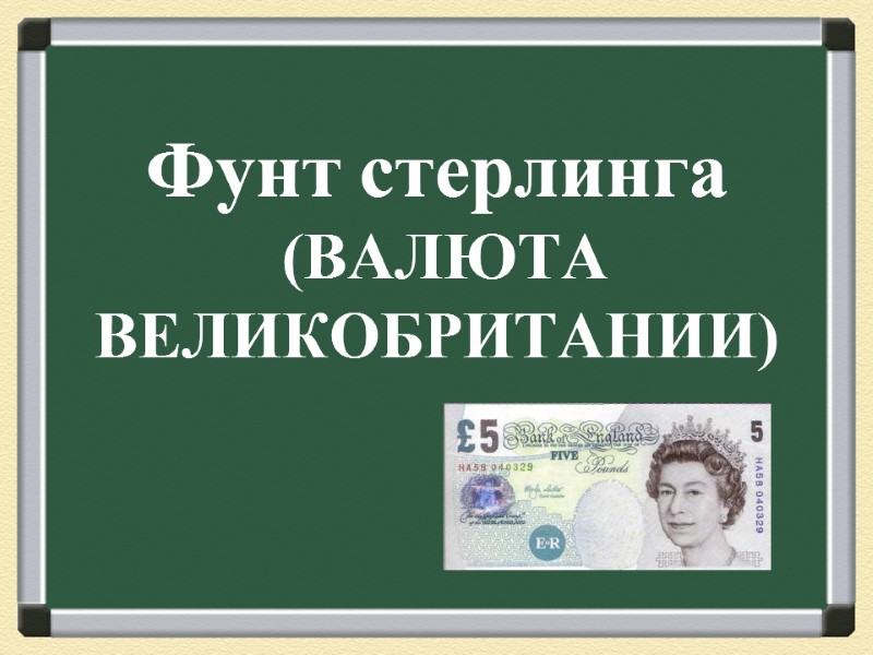 Фунт стерлинга  (ВАЛЮТА ВЕЛИКОБРИТАНИИ)